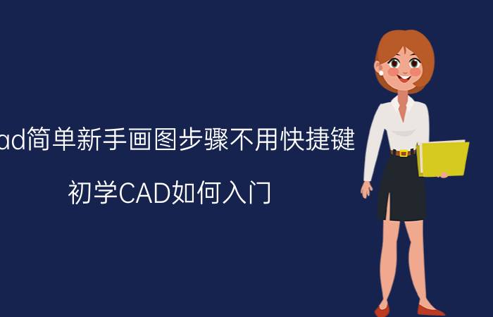 cad简单新手画图步骤不用快捷键 初学CAD如何入门？